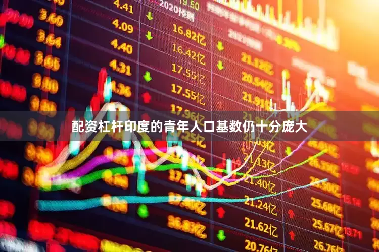 配资杠杆印度的青年人口基数仍十分庞大