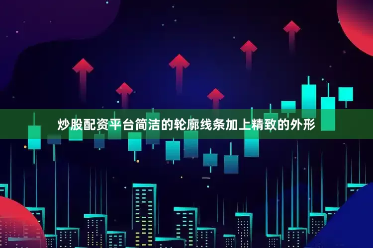 炒股配资平台简洁的轮廓线条加上精致的外形