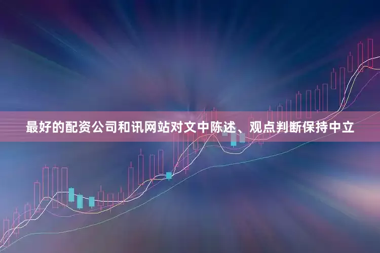 最好的配资公司和讯网站对文中陈述、观点判断保持中立