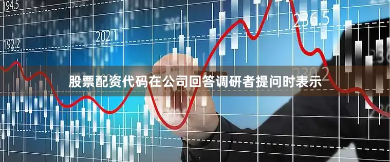 股票配资代码在公司回答调研者提问时表示