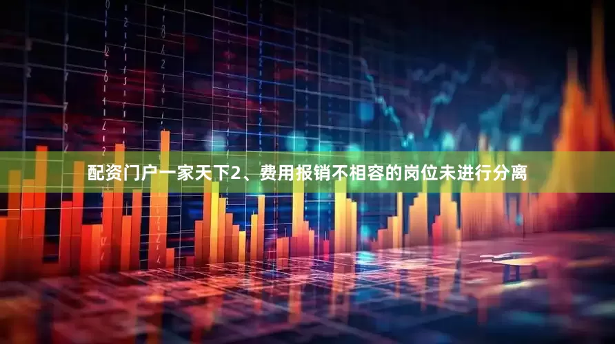 配资门户一家天下2、费用报销不相容的岗位未进行分离