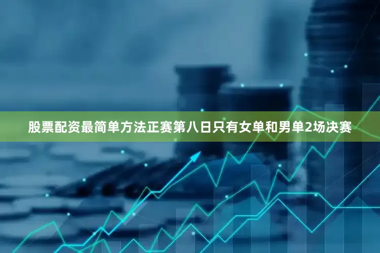股票配资最简单方法　　正赛第八日只有女单和男单2场决赛