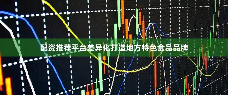 配资推荐平台差异化打造地方特色食品品牌
