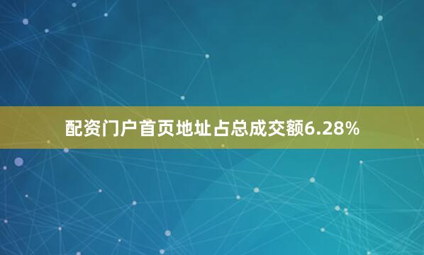 配资门户首页地址占总成交额6.28%