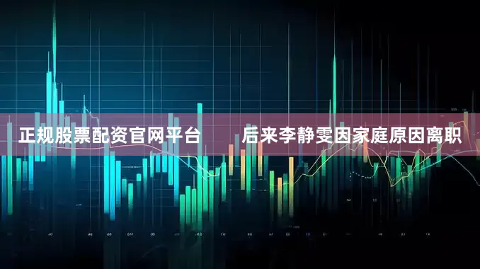 正规股票配资官网平台        后来李静雯因家庭原因离职