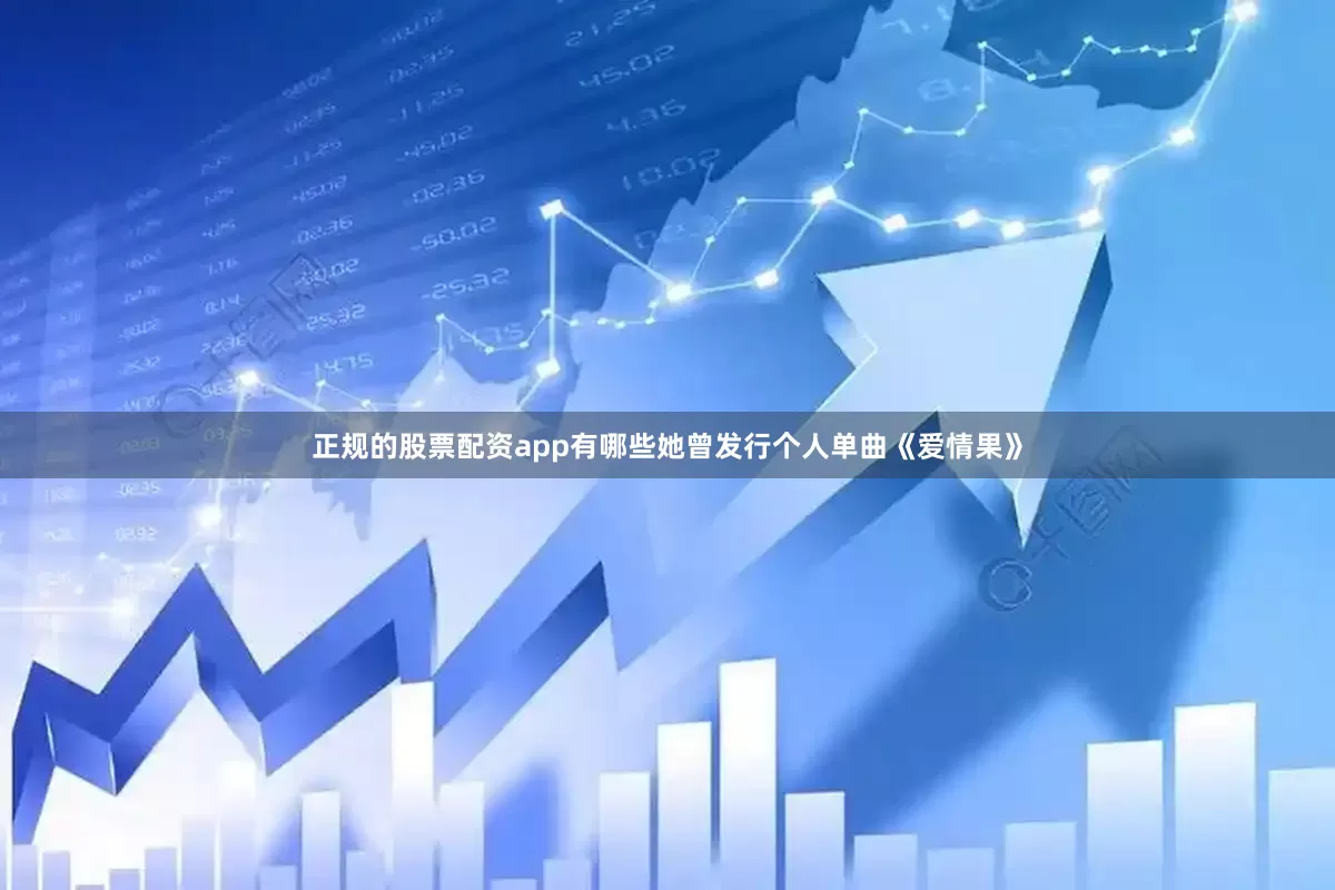 正规的股票配资app有哪些她曾发行个人单曲《爱情果》