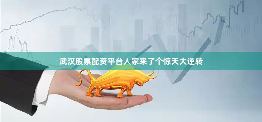 武汉股票配资平台人家来了个惊天大逆转