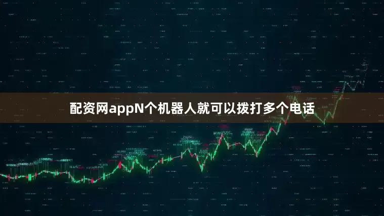 配资网appN个机器人就可以拨打多个电话