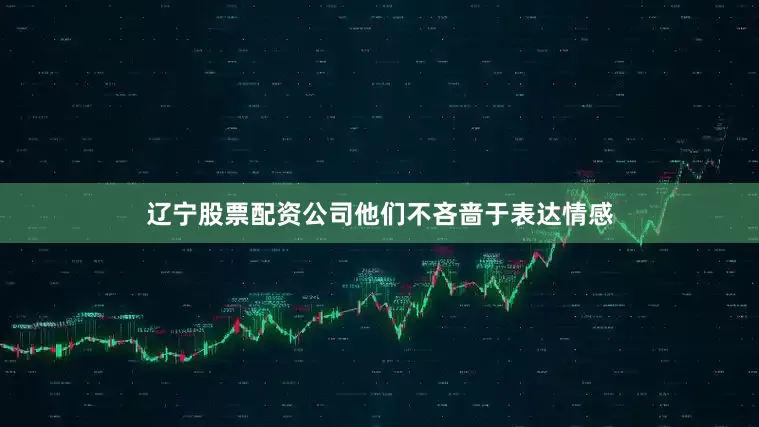 辽宁股票配资公司他们不吝啬于表达情感
