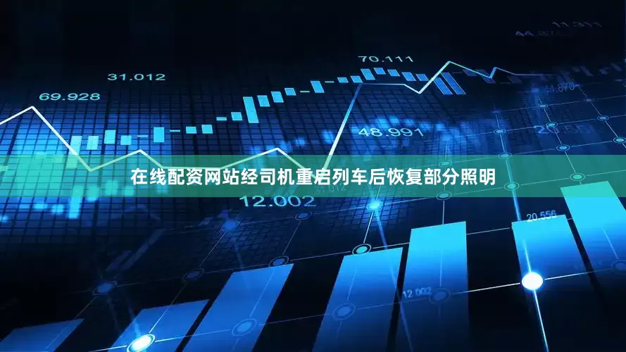 在线配资网站经司机重启列车后恢复部分照明