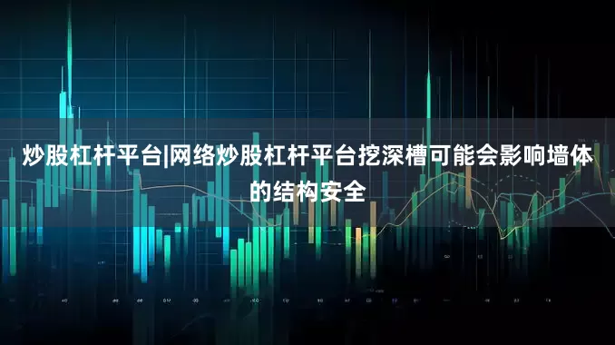 炒股杠杆平台|网络炒股杠杆平台挖深槽可能会影响墙体的结构安全