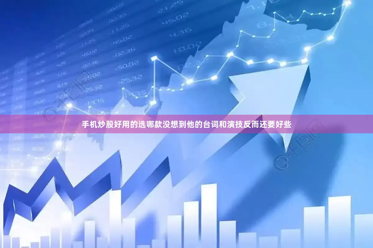 手机炒股好用的选哪款没想到他的台词和演技反而还要好些