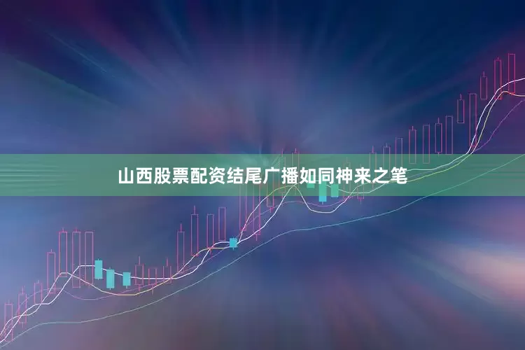 山西股票配资结尾广播如同神来之笔