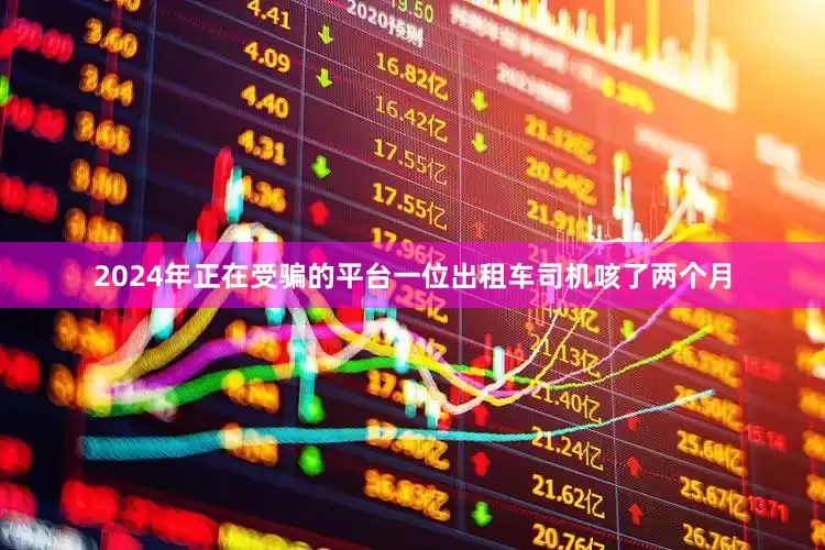 2024年正在受骗的平台一位出租车司机咳了两个月