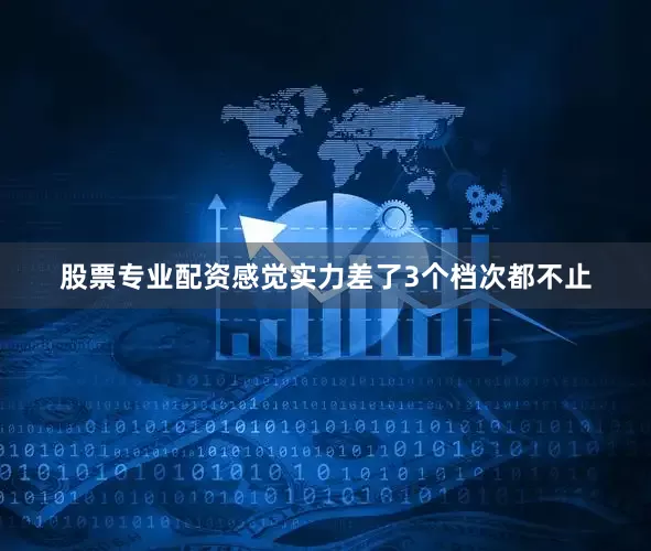 股票专业配资感觉实力差了3个档次都不止