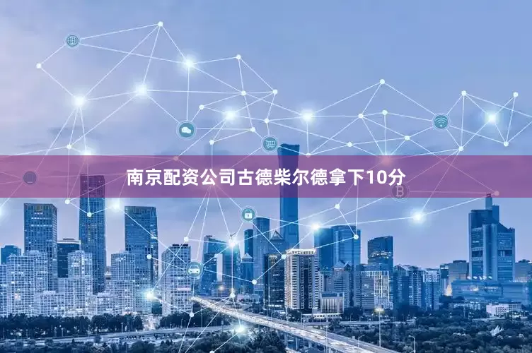 南京配资公司古德柴尔德拿下10分
