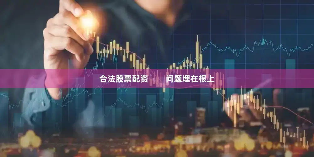 合法股票配资        问题埋在根上