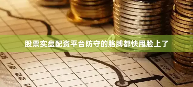 股票实盘配资平台防守的胳膊都快甩脸上了