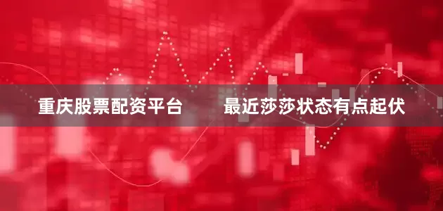 重庆股票配资平台        最近莎莎状态有点起伏