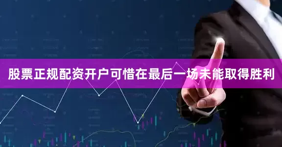 股票正规配资开户可惜在最后一场未能取得胜利
