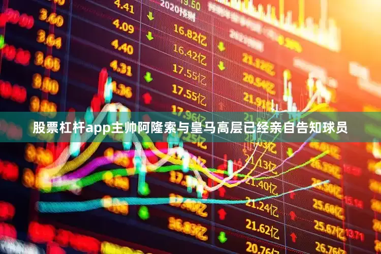 股票杠杆app主帅阿隆索与皇马高层已经亲自告知球员