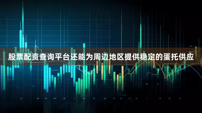 股票配资查询平台还能为周边地区提供稳定的蛋托供应
