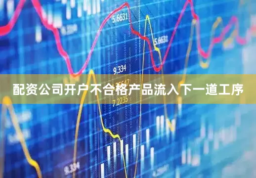 配资公司开户不合格产品流入下一道工序