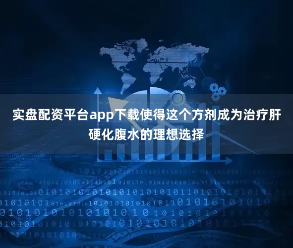 实盘配资平台app下载使得这个方剂成为治疗肝硬化腹水的理想选择