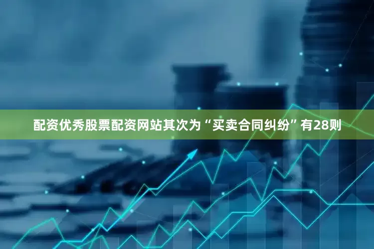 配资优秀股票配资网站其次为“买卖合同纠纷”有28则