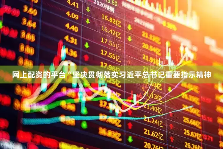 网上配资的平台“坚决贯彻落实习近平总书记重要指示精神