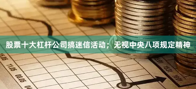 股票十大杠杆公司搞迷信活动；无视中央八项规定精神