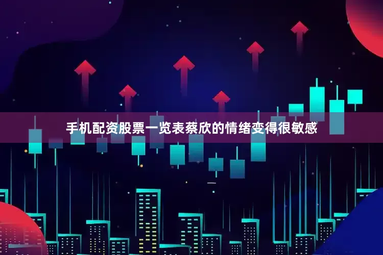 手机配资股票一览表蔡欣的情绪变得很敏感