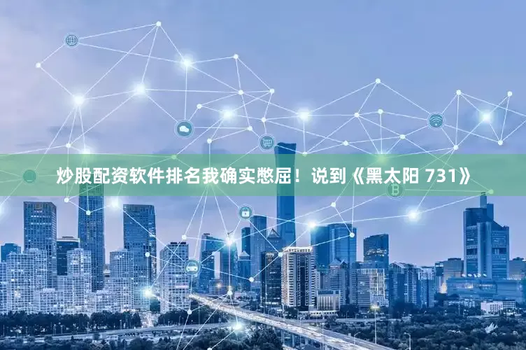 炒股配资软件排名我确实憋屈！说到《黑太阳 731》