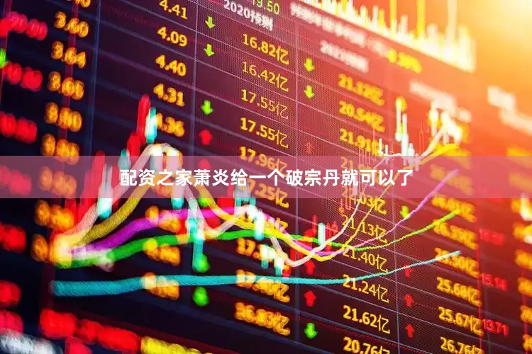 配资之家萧炎给一个破宗丹就可以了