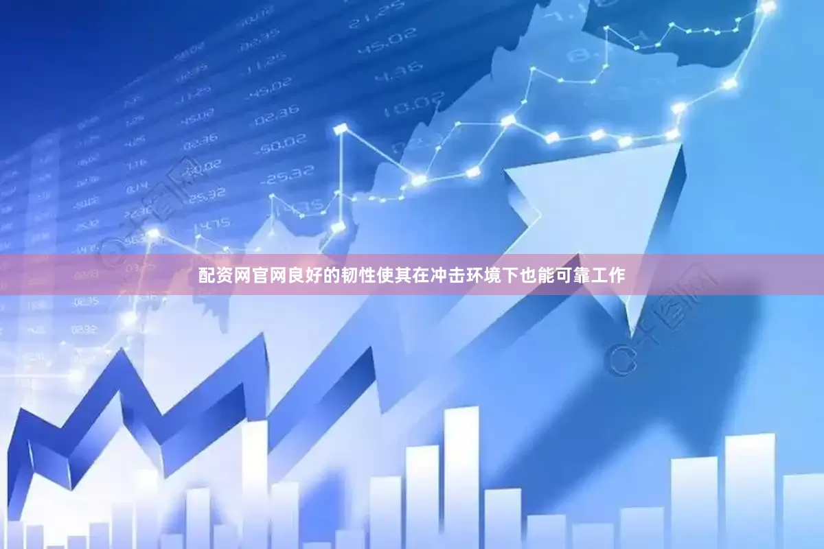配资网官网良好的韧性使其在冲击环境下也能可靠工作