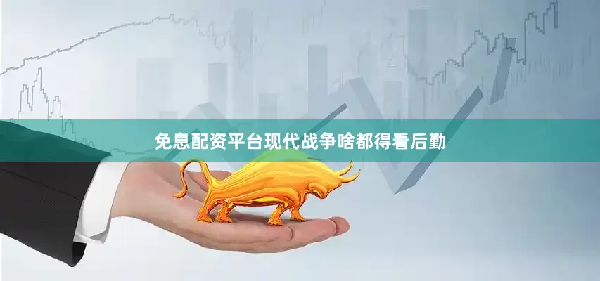 免息配资平台现代战争啥都得看后勤