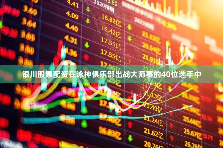 银川股票配资在泳神俱乐部出战大师赛的40位选手中