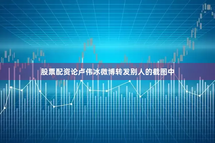 股票配资论卢伟冰微博转发别人的截图中