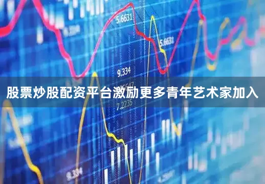 股票炒股配资平台激励更多青年艺术家加入