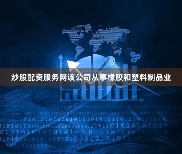 炒股配资服务网该公司从事橡胶和塑料制品业