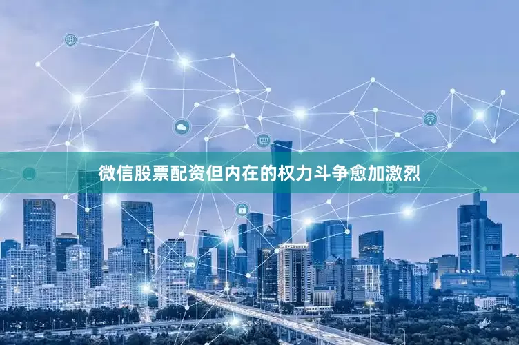 微信股票配资但内在的权力斗争愈加激烈