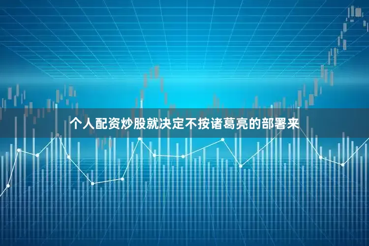 个人配资炒股就决定不按诸葛亮的部署来