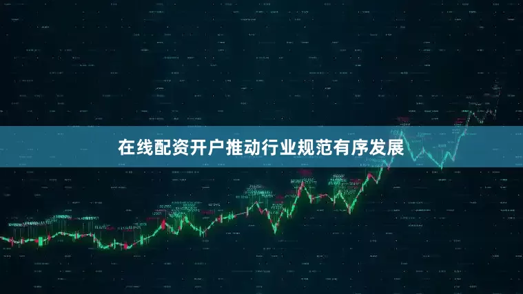 在线配资开户推动行业规范有序发展