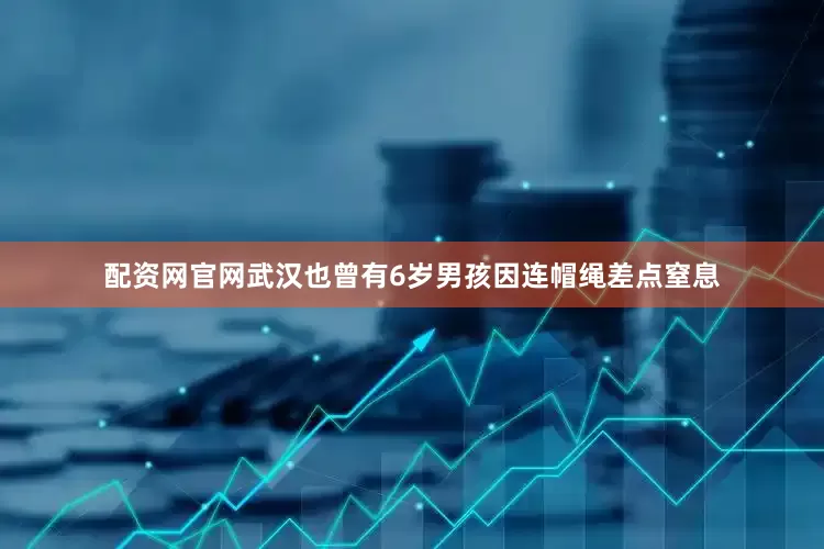 配资网官网武汉也曾有6岁男孩因连帽绳差点窒息