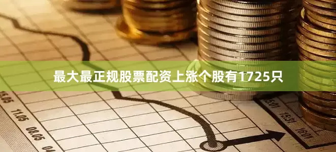 最大最正规股票配资上涨个股有1725只